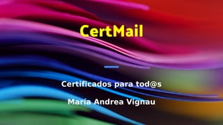 CertMail
Certificados para tod@s
María Andrea Vignau
 