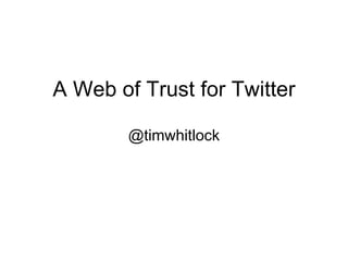 A Web of Trust for Twitter @timwhitlock 