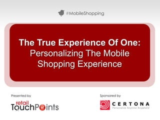 #MobileShopping




    The True Experience Of One:
      Personalizing The Mobile
        Shopping Experience


Presented by                Sponsored by




                                           #MobileShopping
 