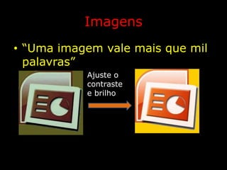 Imagens“Uma imagem vale mais que mil palavras”Ajuste o contraste e brilho 