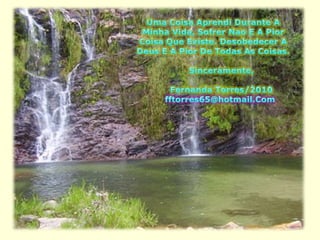 Uma Coisa Aprendi Durante A Minha Vida, Sofrer Nao E A Pior Coisa Que Existe. Desobedecer A Deus E A Pior De Todas As Coisas.      Sinceramente,      Fernanda Torres/2010fftorres65@hotmail.Com