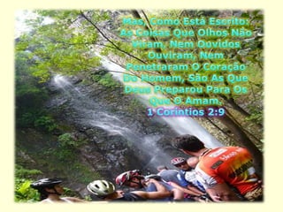 Mas, Como Está Escrito: As Coisas Que Olhos Não Viram, Nem Ouvidos Ouviram, Nem Penetraram O Coração Do Homem, São As Que Deus Preparou Para Os Que O Amam. 1 Coríntios 2:9