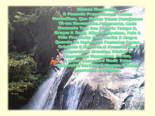 Nossos Momentos.O Passado Proporcionou Tantas Maravilhas, Que Muitas Vezes Desejamos Tê-las Novamente.Felizmente, Cada Momento Tem Seu Próprio Tempo E, Graças A Deus, Não Se Repetem, Pois A Vida Fica Muito Mais Bonita E Alegre Quando Os Momentos Passados Foram Originais E Sinceros.O Presente Nos Proporciona Grandes, Médios E Pequeninos Momentos; Porém, A Quem Competirá Medir Estes Momentos Será Você Mesmo, E Deles Aproveitar O Máximo. 