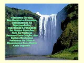 Momentos Da Vida.Dos Momentos Passados, Agradecemos As Oportunidades, Guardamos A Felicidade Em Nossos Corações.Para As Tristezas Fazemos Uma Oração, Aos Sonhos Realizados Fechamos Os Olhos E Recordamos Com Alegria Cada Segundo. 