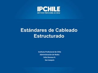 Instituto Profesional de Chile
Administración de Redes
Felix Donoso H.
San Joaquín
Estándares de Cableado
Estructurado
 