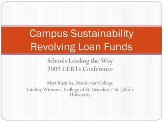 Campus Sustainability
 Revolving Loan Funds
         Schools Leading the Way
         2009 CERTs Conference
         Matt Kazinka, Macalester College
Lindsay Wimmer, College of St. Benedict / St. John’s
                    University
 
