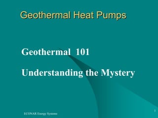 Geothermal Heat Pumps


Geothermal 101

Understanding the Mystery


                            1
ECONAR Energy Systems
 