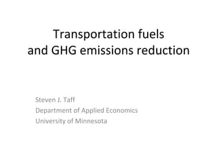 Transportation fuels 
and GHG emissions reduction


 Steven J. Taff
 Department of Applied Economics
 University of Minnesota
 