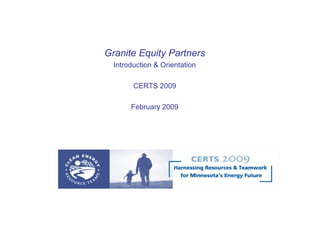 Granite Equity Partners
  Introduction & Orientation

        CERTS 2009

       February 2009
 