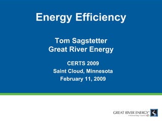 Energy Efficiency

   Tom Sagstetter
  Great River Energy
        CERTS 2009
   Saint Cloud, Minnesota
     February 11, 2009
 