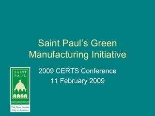 Saint Paul’s Green
Manufacturing Initiative
  2009 CERTS Conference
     11 February 2009
 