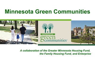 Minnesota Green Communities




    A collaboration of the Greater Minnesota Housing Fund,
                   the Family Housing Fund, and Enterprise
 