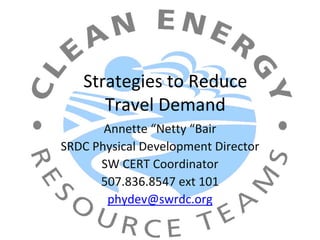 Strategies to Reduce 
      Travel Demand
       Annette “Netty “Bair
SRDC Physical Development Director
      SW CERT Coordinator
      507.836.8547 ext 101
       phydev@swrdc.org
 