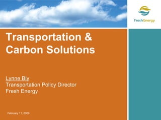 Transportation &
Carbon Solutions

Lynne Bly
Transportation Policy Director
Fresh Energy


February 11, 2009
 