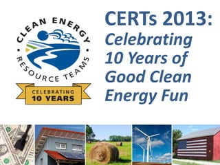 CERTs 2013:
Celebrating
10 Years of
Good Clean
Energy Fun
 