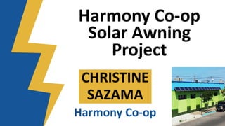 Harmony Co-op
Solar Awning
Project
CHRISTINE
SAZAMA
Harmony Co-op
 