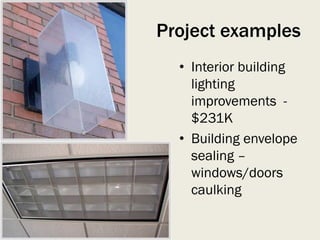 Project examples
• Interior building
lighting
improvements -
$231K
• Building envelope
sealing –
windows/doors
caulking
 