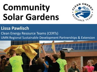 Community
Solar Gardens
Lissa Pawlisch
Clean Energy Resource Teams (CERTs)
UMN Regional Sustainable Development Partnerships & Extension
 