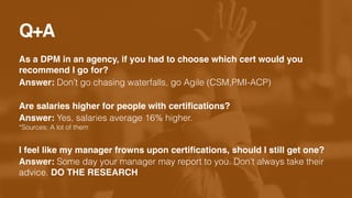 As a DPM in an agency, if you had to choose which cert would you
recommend I go for?
Answer: Don’t go chasing waterfalls, ...