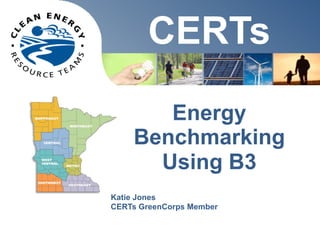 CERTs
       Energy
    Benchmarking
      Using B3
Katie Jones
CERTs GreenCorps Member
 
