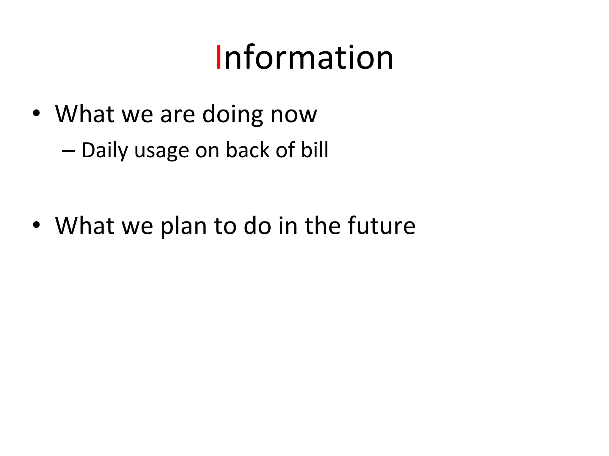 Information
• What we are doing now
  – Daily usage on back of bill


• What we plan to do in the future
 