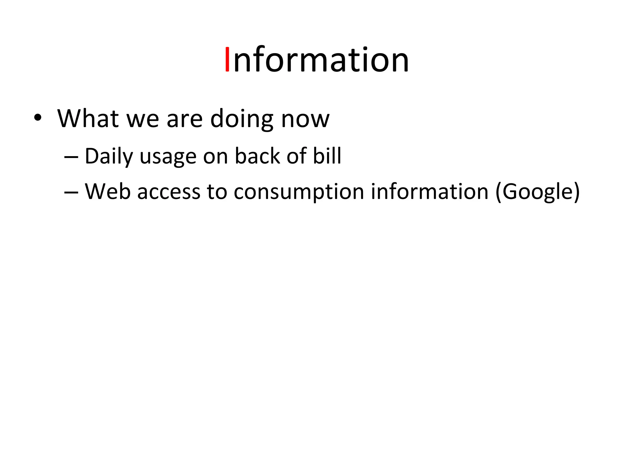 Information
• What we are doing now
  – Daily usage on back of bill
  – Web access to consumption information (Google)
 