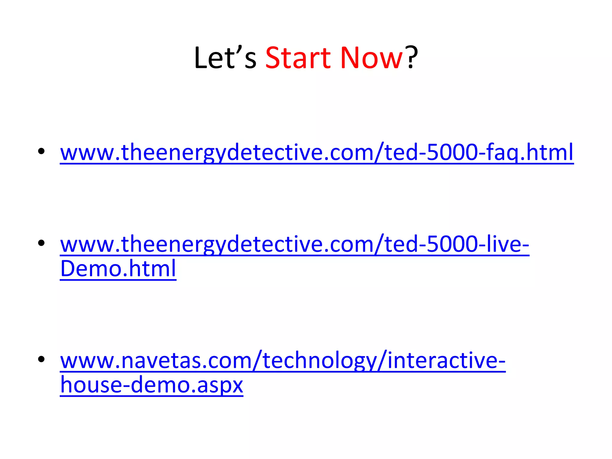 Let’s Start Now?

• www.theenergydetective.com/ted‐5000‐faq.html


• www.theenergydetective.com/ted‐5000‐live‐
  Demo.html


• www.navetas.com/technology/interactive‐
  house‐demo.aspx
 