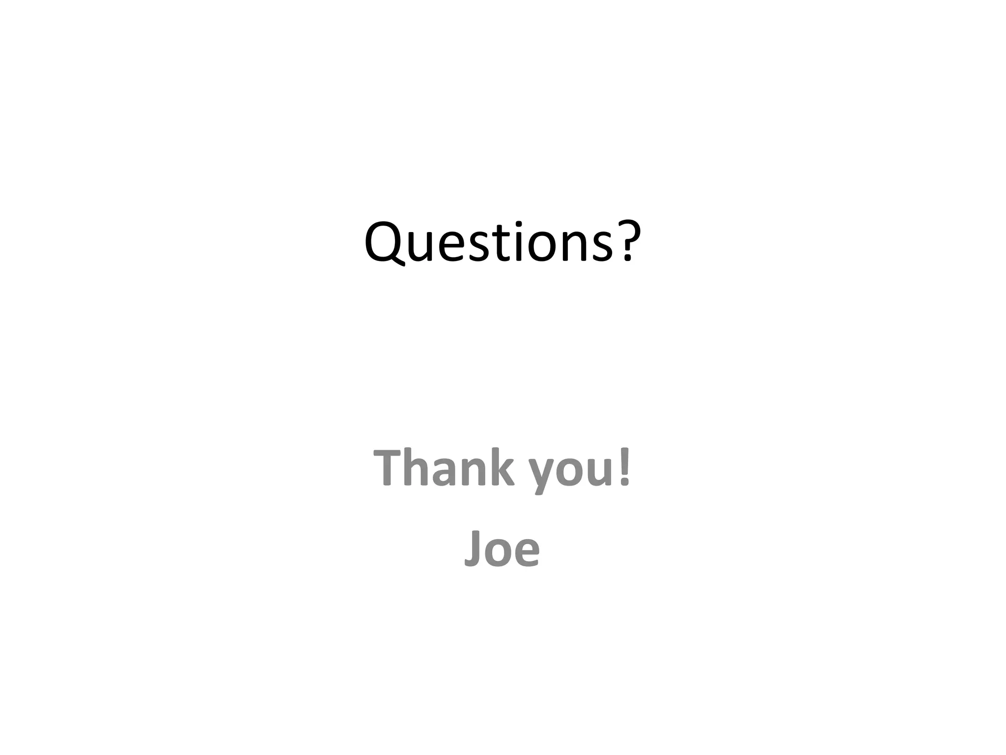 Questions?


Thank you!
   Joe
 