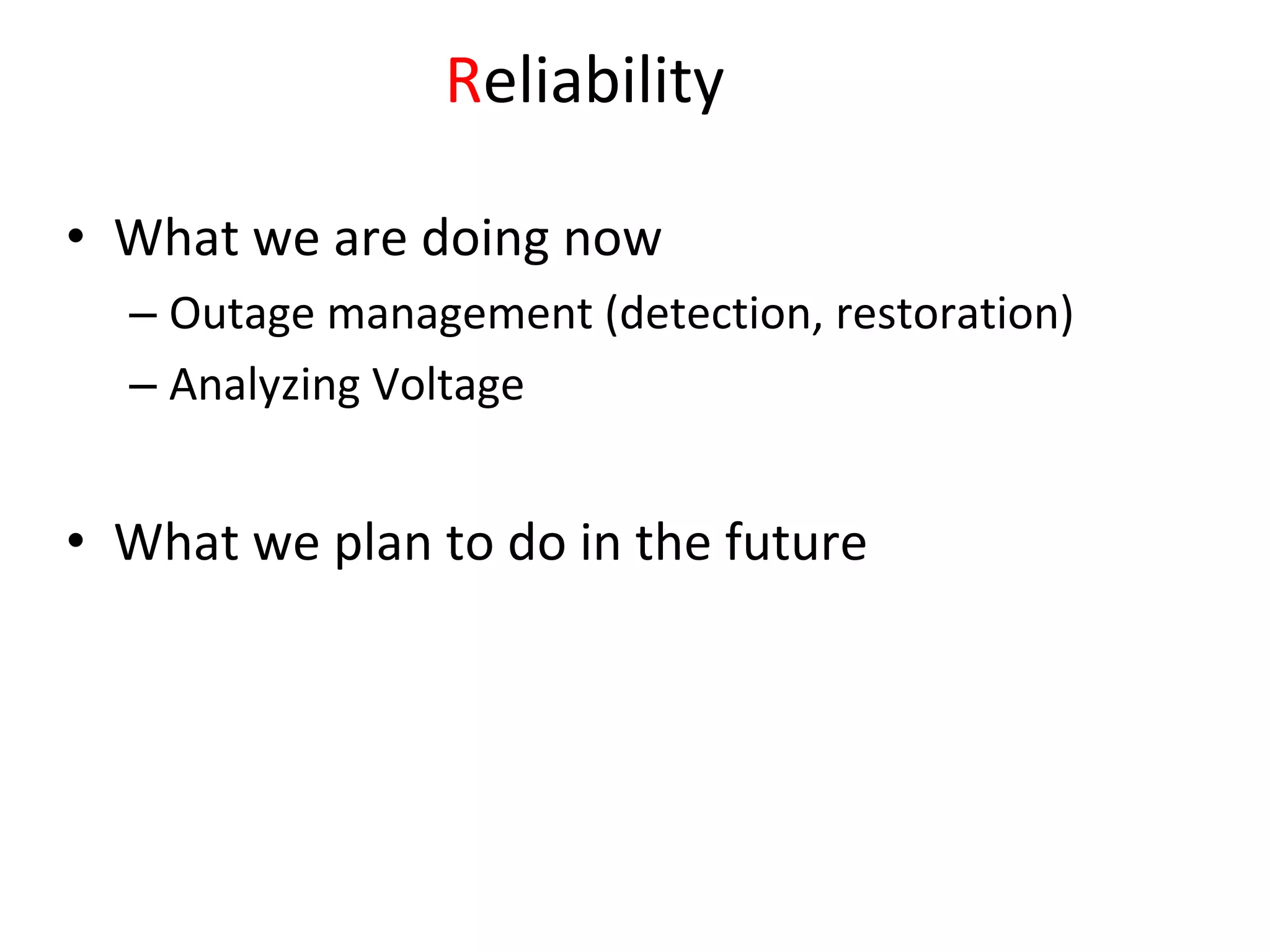 Reliability 

• What we are doing now
  – Outage management (detection, restoration)
  – Analyzing Voltage


• What we plan to do in the future
 