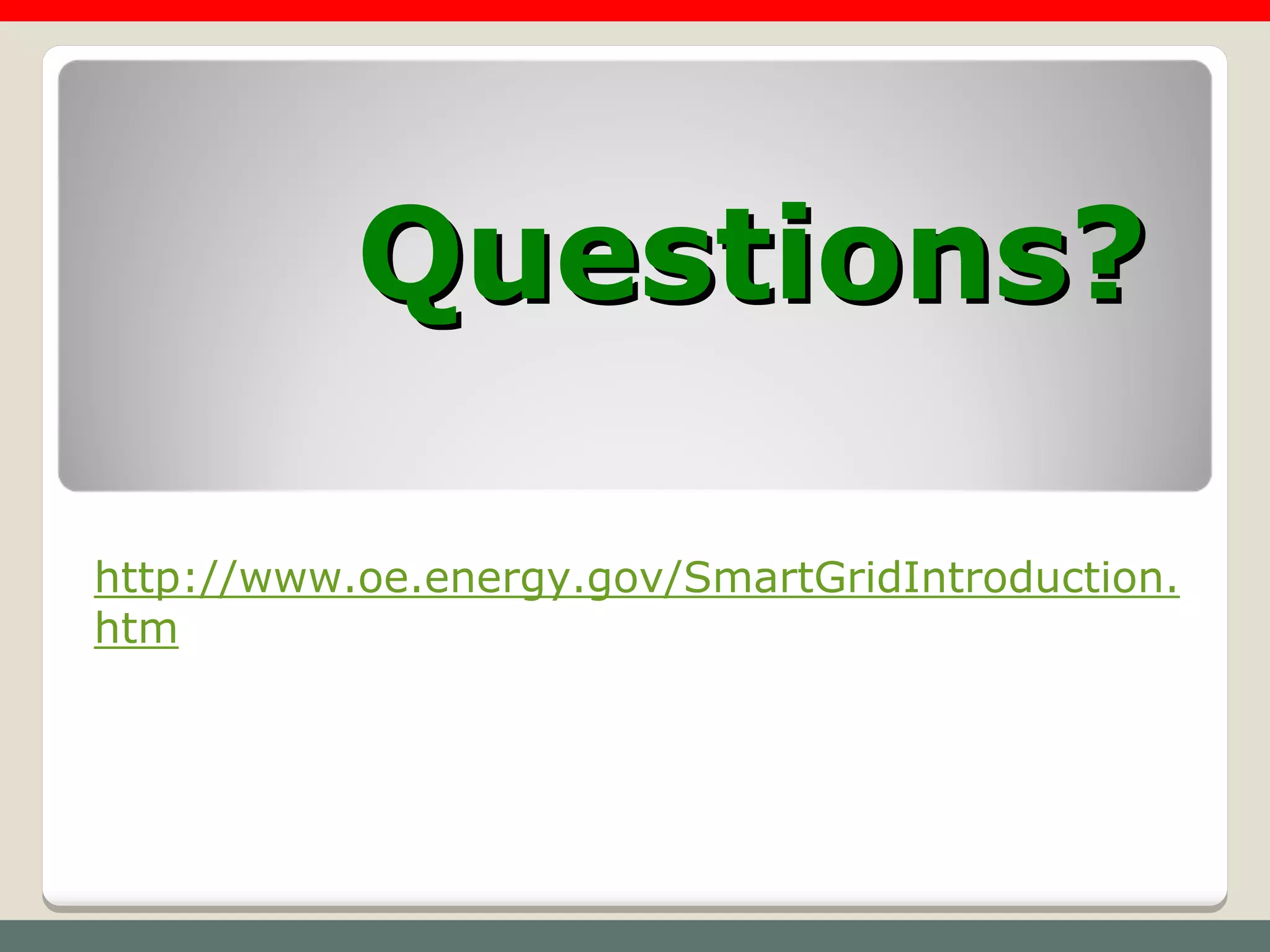 Questions?

http://www.oe.energy.gov/SmartGridIntroduction.
htm
 