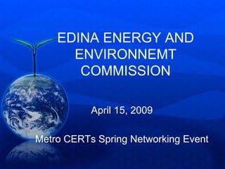 EDINA ENERGY AND
      ENVIRONNEMT
       COMMISSION

           April 15, 2009

Metro CERTs Spring Networking Event
 