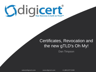 sales@digicert.com www.digicert.com +1 (801) 877-2100
Certificates, Revocation and
the new gTLD's Oh My!
Dan Timpson
 