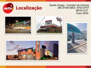 Danilo Araújo - Corretor de Imóveis
       (84) 9109-3953 / 8703-9747
                        9616-3127
                        Creci 3830
 