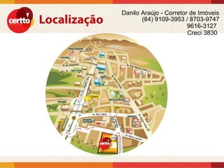 Danilo Araújo - Corretor de Imóveis
       (84) 9109-3953 / 8703-9747
                        9616-3127
                        Creci 3830
 