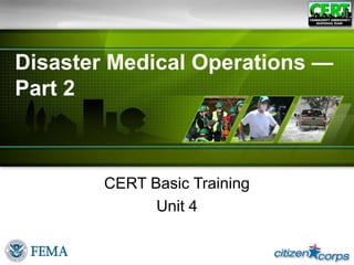 Disaster Medical Operations —
Part 2
CERT Basic Training
Unit 4
 