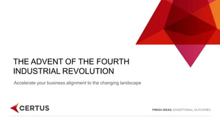THE ADVENT OF THE FOURTH
INDUSTRIAL REVOLUTION
Accelerate your business alignment to the changing landscape
 