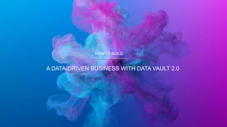 HOW TO BUILD
A DATA-DRIVEN BUSINESS WITH DATA VAULT 2.0
 