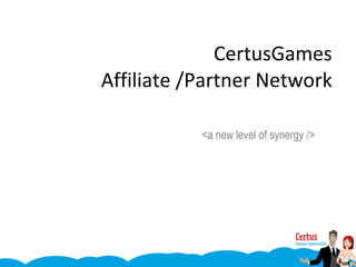 CertusGames  Affiliate /Partner Network  <a new level of synergy /> 