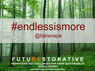 F U T U R E S T O R A T I V E
INSPIRATIONS AND CHALLENGES FOR A NEW SUSTAINABILITY
MARTIN BROWN
www.fairsnape.com/futurestorative
#endlessismore
@fairsnape
 