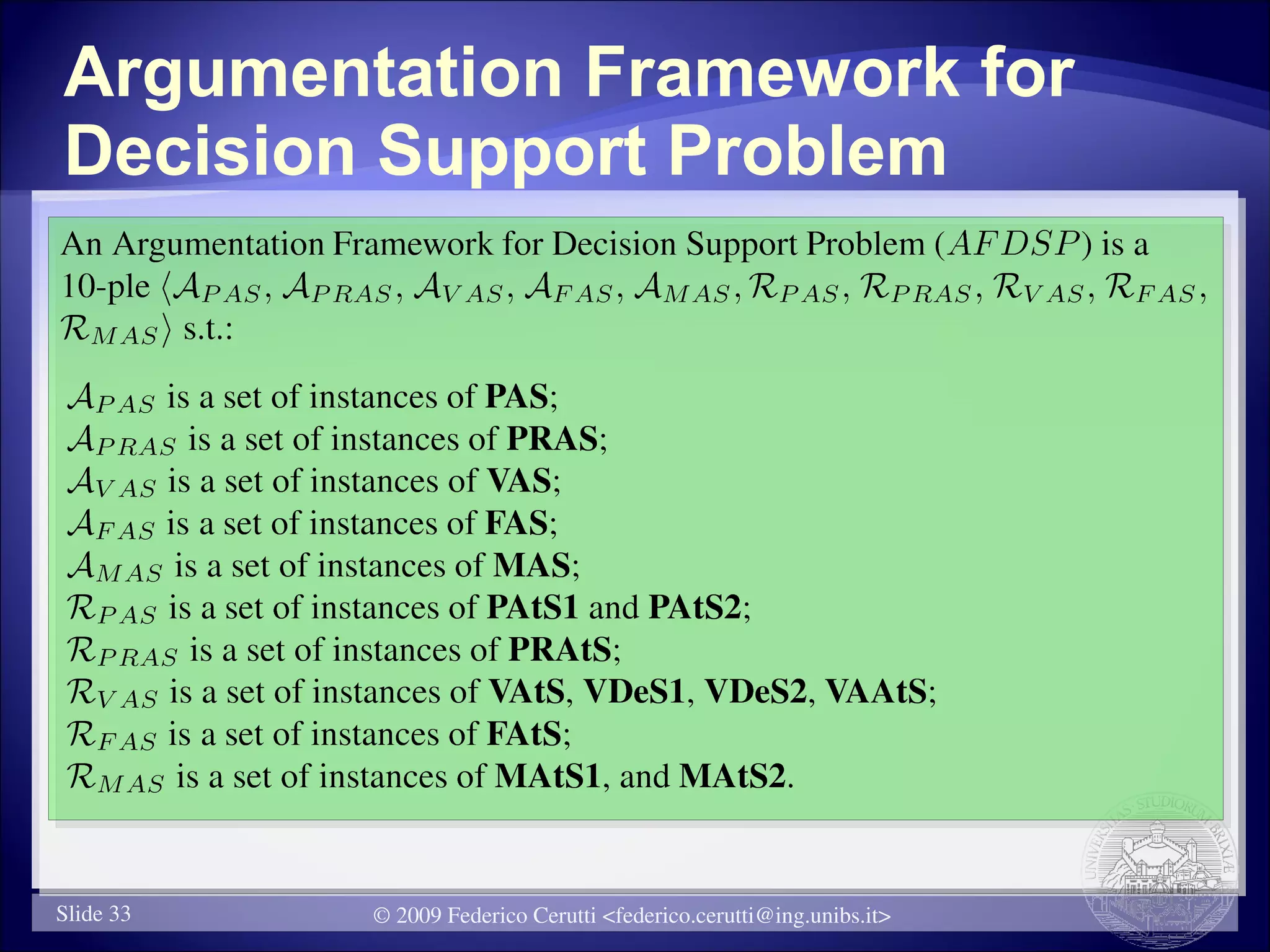 Argumentation Framework for
Decision Support Problem




Slide 33   © 2009 Federico Cerutti <federico.cerutti@ing.unibs.it>
 