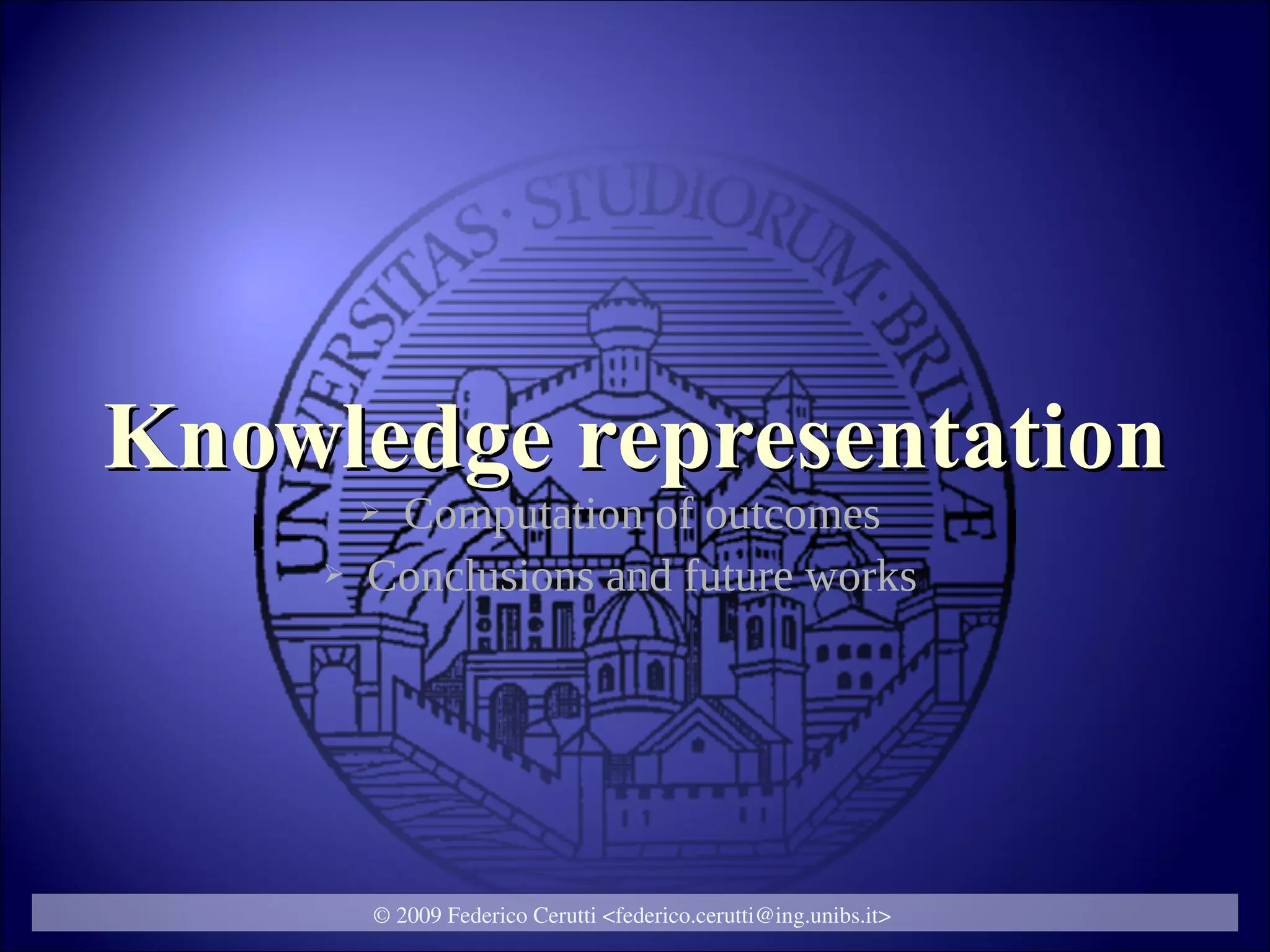Knowledge representation
        ➢Computation of outcomes
    ➢   Conclusions and future works




        © 2009 Federico Cerutti <federico.cerutti@ing.unibs.it>
 