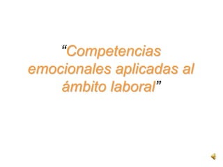 “Competencias emocionales aplicadas al ámbito laboral” 