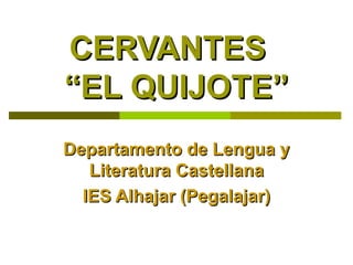 CERVANTES  “EL QUIJOTE” Departamento de Lengua y Literatura Castellana IES Alhajar (Pegalajar) 