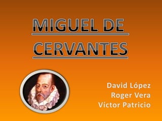 MIGUEL DE  CERVANTES David López Roger Vera Víctor Patricio 