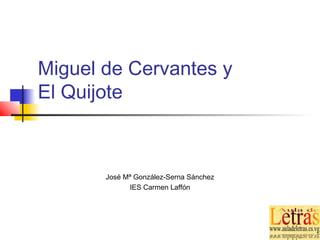 Miguel de Cervantes y
El Quijote
José Mª González-Serna Sánchez
IES Carmen Laffón
 
