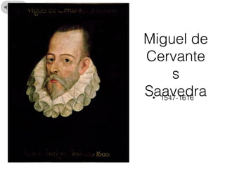 Miguel de
Cervante
s
Saavedra• 1547-1616
 