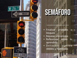 semáforo
• Finalizar unidades o
bloques
• Repasar contenidos
• Reﬂexionar sobre lo
aprendido
• D e t e c t a r p u n t o s
débiles y fortalezas
 