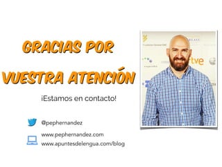 Gracias por
vuestra atención
@pephernandez
www.pephernandez.com
www.apuntesdelengua.com/blog
¡¡Estamos en contacto!
 