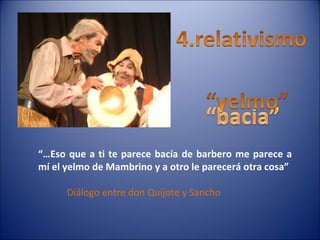 “… Eso que a ti te parece bacía de barbero me parece a mí el yelmo de Mambrino y a otro le parecerá otra cosa” Diálogo entre don Quijote y Sancho 
