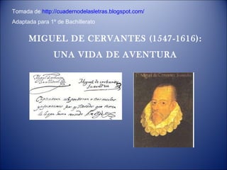 MIGUEL DE CERVANTES (1547-1616): UNA VIDA DE AVENTURA Tomada de  http://cuadernodelasletras.blogspot.com/ Adaptada para 1º de Bachillerato 